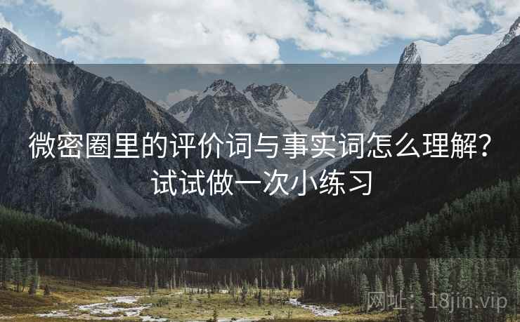 微密圈里的评价词与事实词怎么理解？试试做一次小练习
