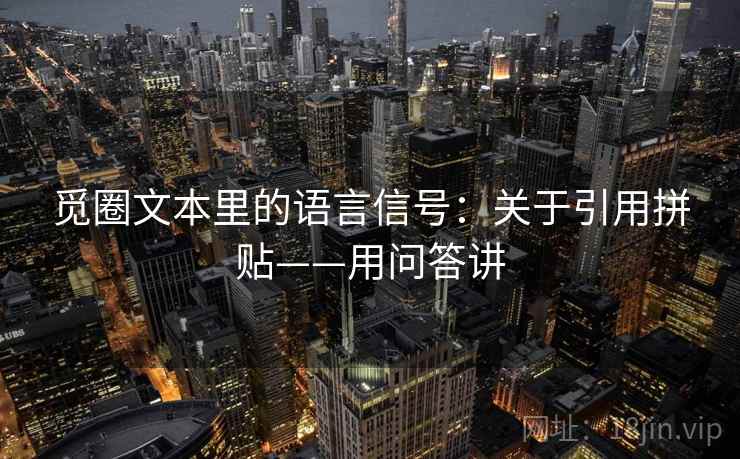 觅圈文本里的语言信号:关于引用拼贴——用问答讲 觅圈文本里的语言信号:关于引用拼贴——用问答讲