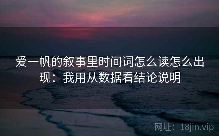 爱一帆的叙事里时间词怎么读怎么出现:我用从数据看结论说明 爱一帆的叙事里时间词怎么读怎么出现:我用从数据看结论说明