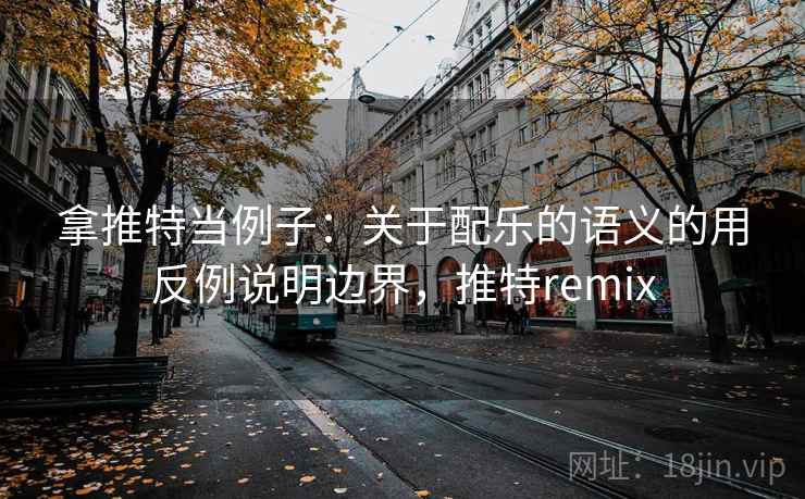 拿推特当例子：关于配乐的语义的用反例说明边界，推特remix