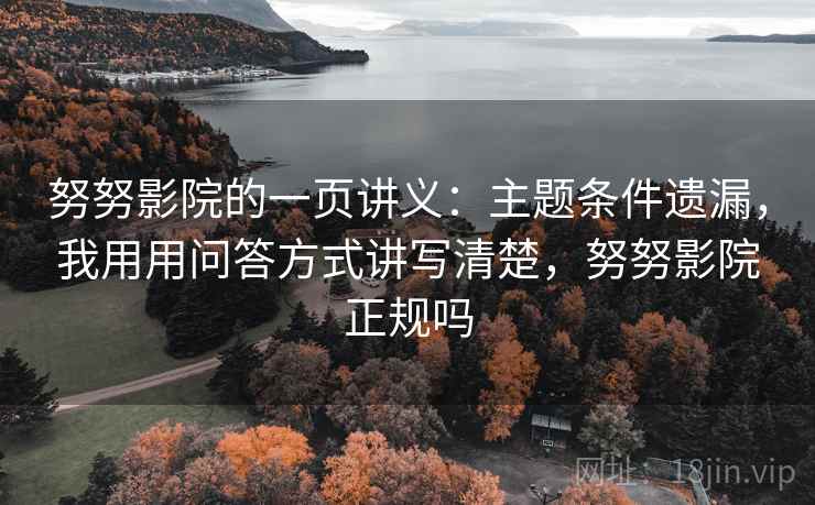 努努影院的一页讲义：主题条件遗漏，我用用问答方式讲写清楚，努努影院正规吗