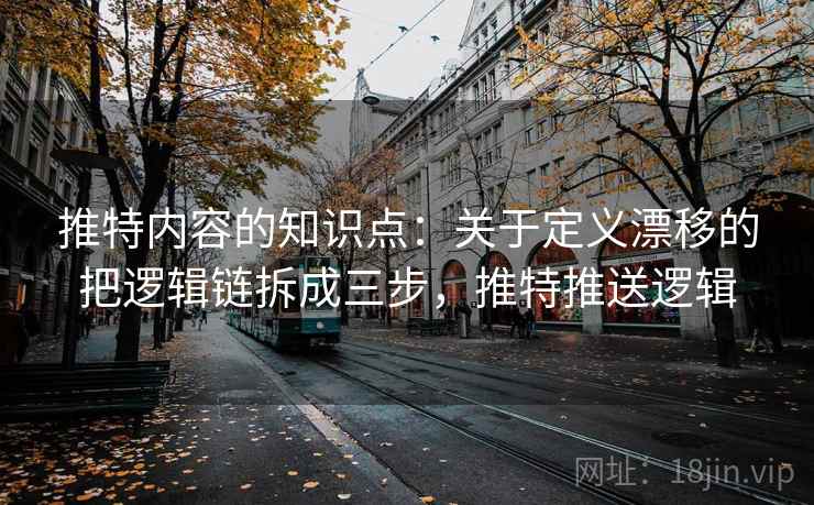 推特内容的知识点：关于定义漂移的把逻辑链拆成三步，推特推送逻辑