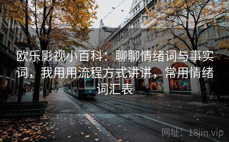 欧乐影视小百科：聊聊情绪词与事实词，我用用流程方式讲讲，常用情绪词汇表