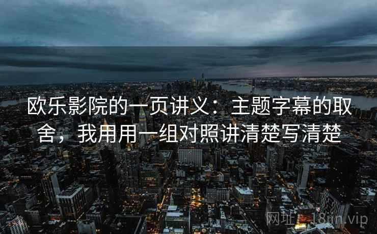 欧乐影院的一页讲义:主题字幕的取舍,我用用一组对照讲清楚写清楚 欧乐影院的一页讲义:主题字幕的取舍,我用用一组对照讲清楚写清楚