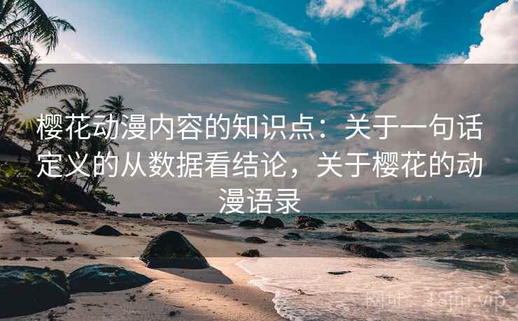 樱花动漫内容的知识点：关于一句话定义的从数据看结论，关于樱花的动漫语录