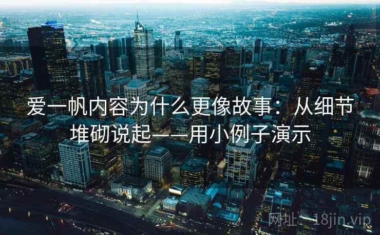 爱一帆内容为什么更像故事：从细节堆砌说起——用小例子演示