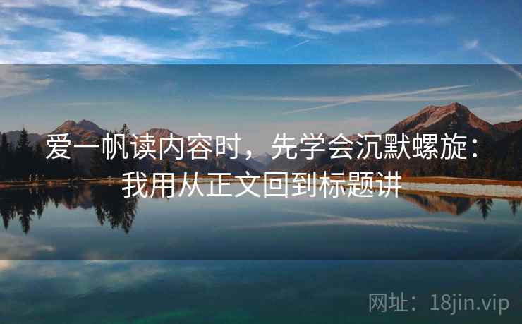 爱一帆读内容时，先学会沉默螺旋：我用从正文回到标题讲
