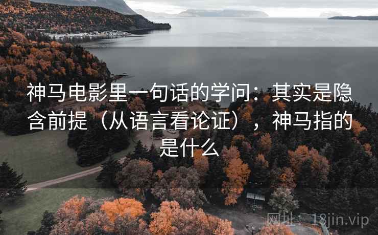 神马电影里一句话的学问：其实是隐含前提（从语言看论证），神马指的是什么
