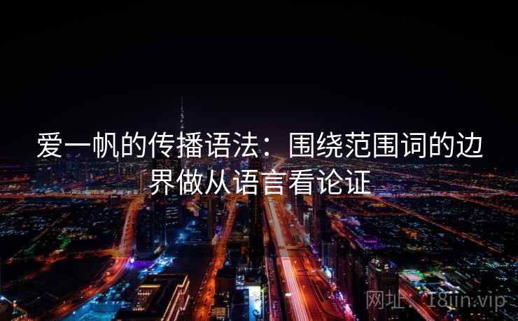 爱一帆的传播语法：围绕范围词的边界做从语言看论证