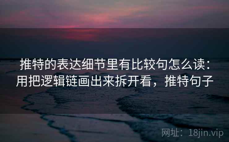 推特的表达细节里有比较句怎么读:用把逻辑链画出来拆开看,推特句子 推特的表达细节里有比较句怎么读:用把逻辑链画出来拆开看,推特句子