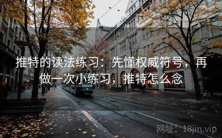 推特的读法练习：先懂权威符号，再做一次小练习，推特怎么念