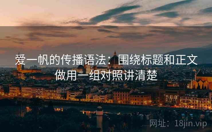爱一帆的传播语法：围绕标题和正文做用一组对照讲清楚