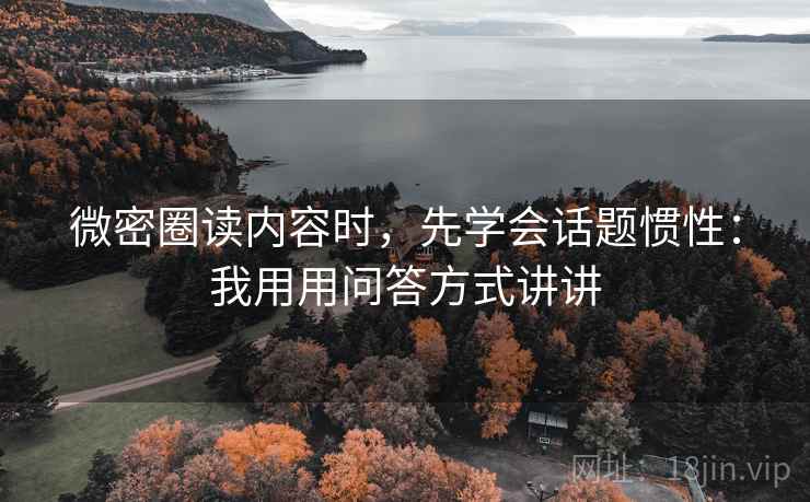 微密圈读内容时，先学会话题惯性：我用用问答方式讲讲