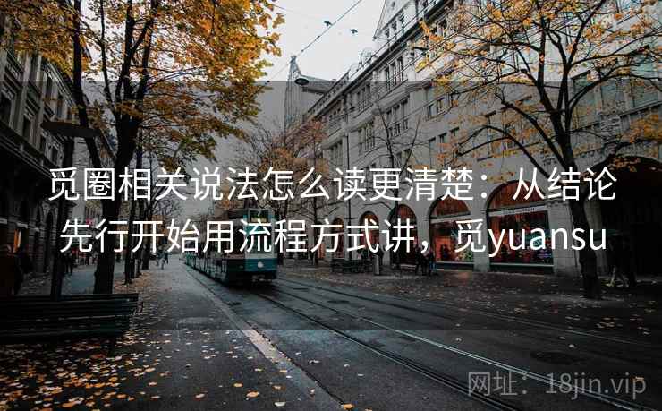 觅圈相关说法怎么读更清楚：从结论先行开始用流程方式讲，觅yuansu